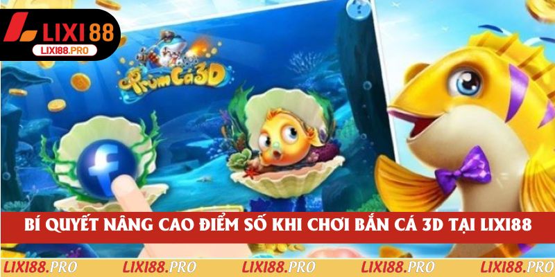Bí quyết nâng cao điểm số khi chơi Bắn Cá 3D tại lixi88