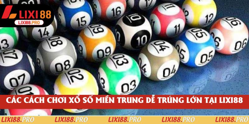 Các cách chơi xổ số miền Trung dễ trúng lớn tại Lixi88