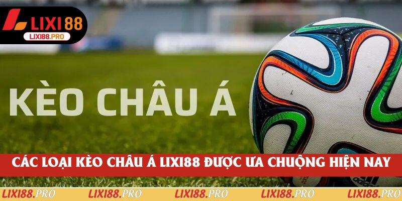 Các loại kèo Châu Á lixi88 được ưa chuộng hiện nay