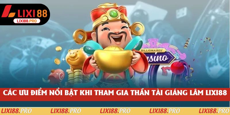 Các ưu điểm nổi bật khi tham gia Thần Tài Giáng Lâm lixi88