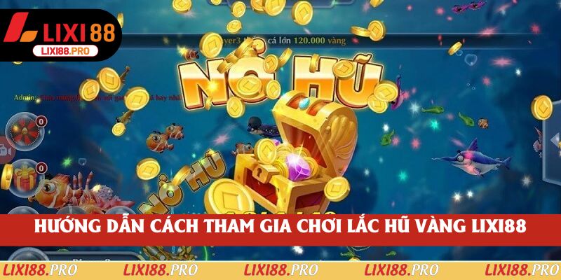 Hướng dẫn cách tham gia chơi lắc hũ vàng lixi88
