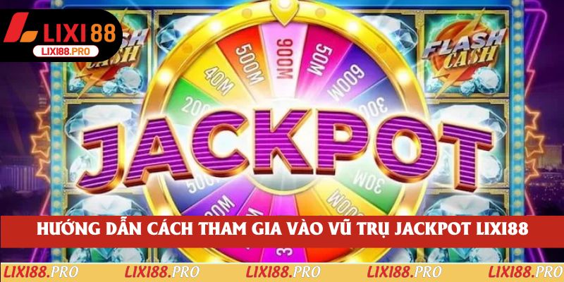 Hướng dẫn cách tham gia vào vũ trụ jackpot lixi88