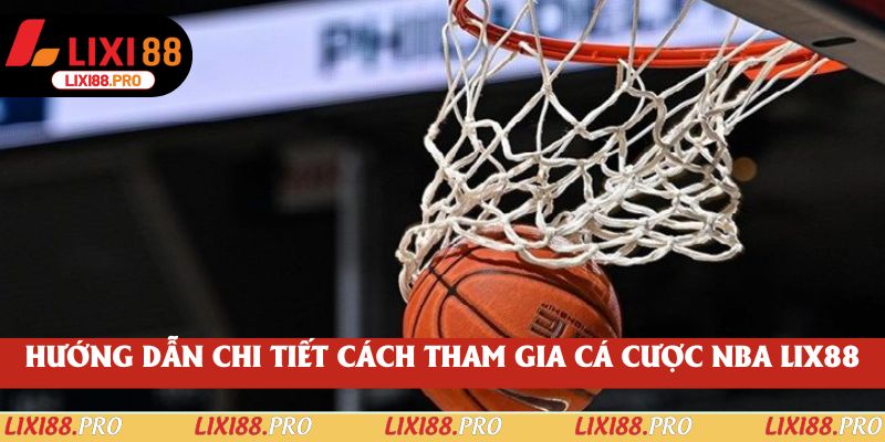 Hướng dẫn chi tiết cách tham gia cá cược NBA lix88