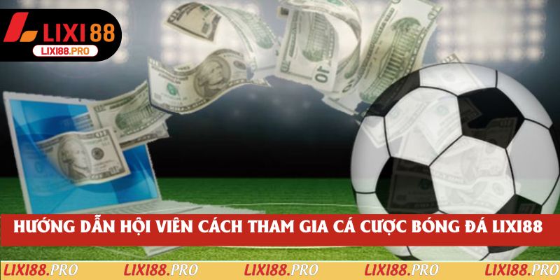 Hướng dẫn hội viên cách tham gia cá cược bóng đá lixi88 