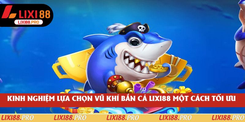 Kinh nghiệm lựa chọn vũ khí bắn cá lixi88 một cách tối ưu 