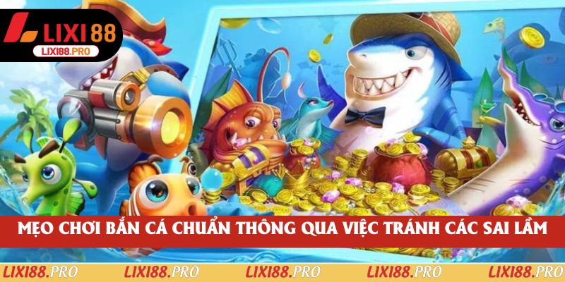 Mẹo chơi bắn cá chuẩn thông qua việc tránh các sai lầm