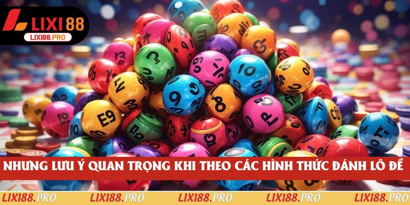 Nhưng lưu ý quan trọng khi theo các hình thức đánh lô đề
