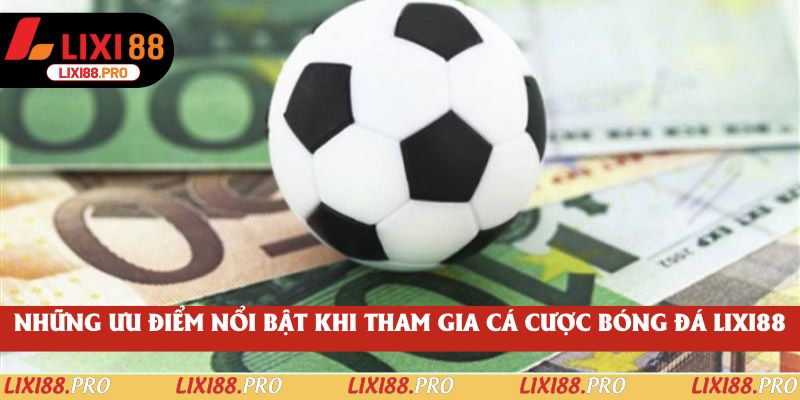 Những ưu điểm nổi bật khi tham gia cá cược bóng đá lixi88