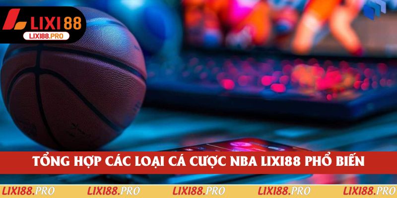 Tổng hợp các loại cá cược NBA lixi88 phổ biến