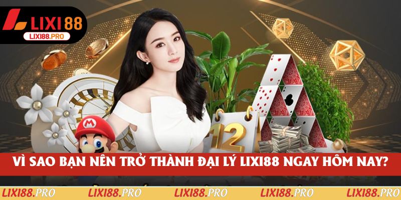 Vì sao bạn nên trở thành đại lý lixi88 ngay hôm nay?