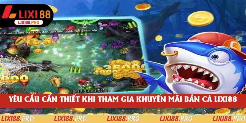 Yêu cầu cần thiết khi tham gia khuyến mãi bắn cá lixi88